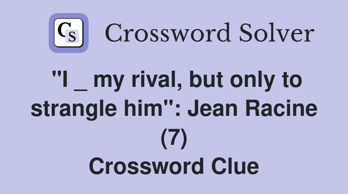 "I _ my rival, but only to strangle him": Jean Racine (7) Crossword Clue