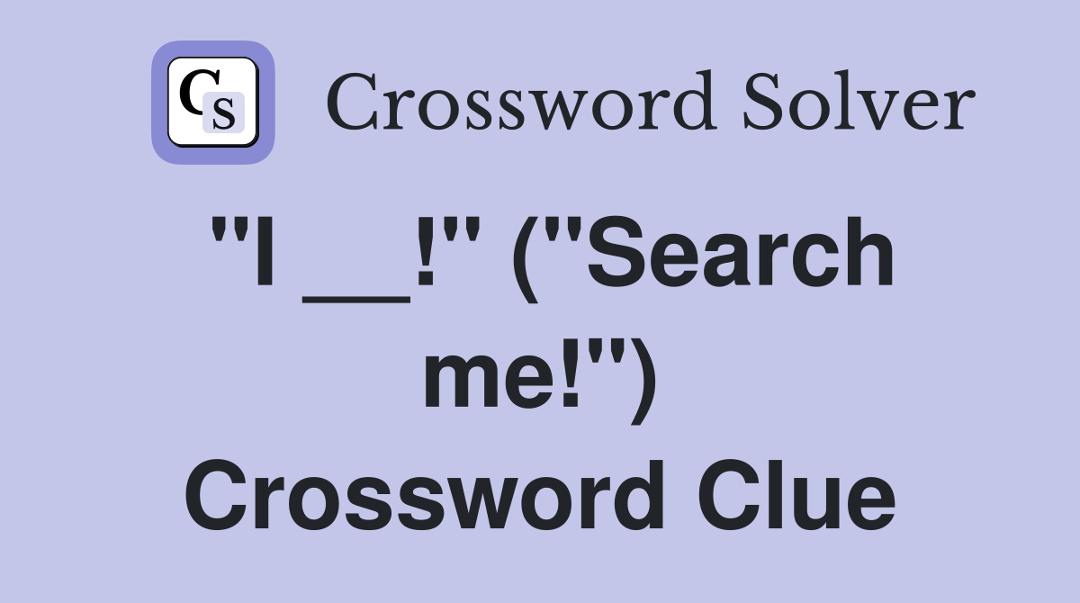 "I __!" ("Search me!") Crossword Clue