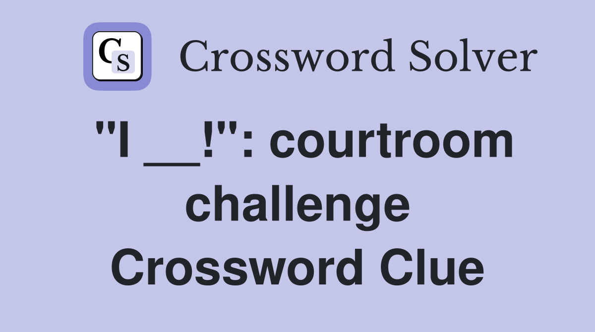 "I __!": courtroom challenge Crossword Clue