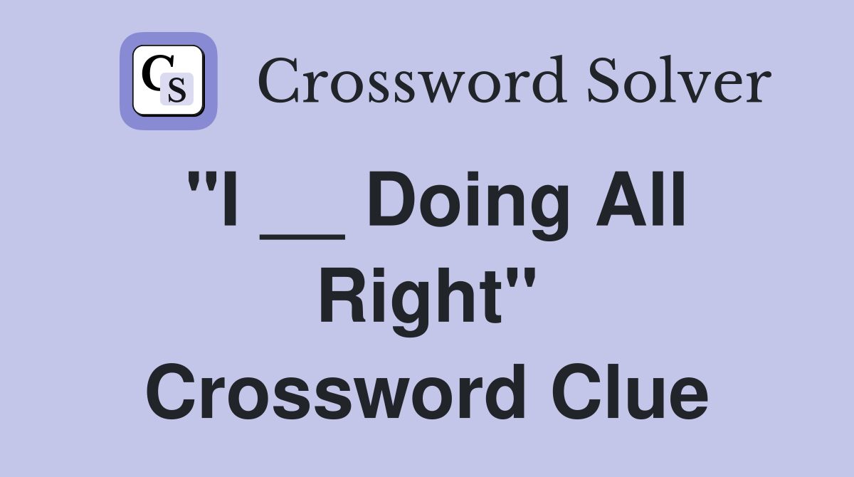 "I __ Doing All Right" Crossword Clue