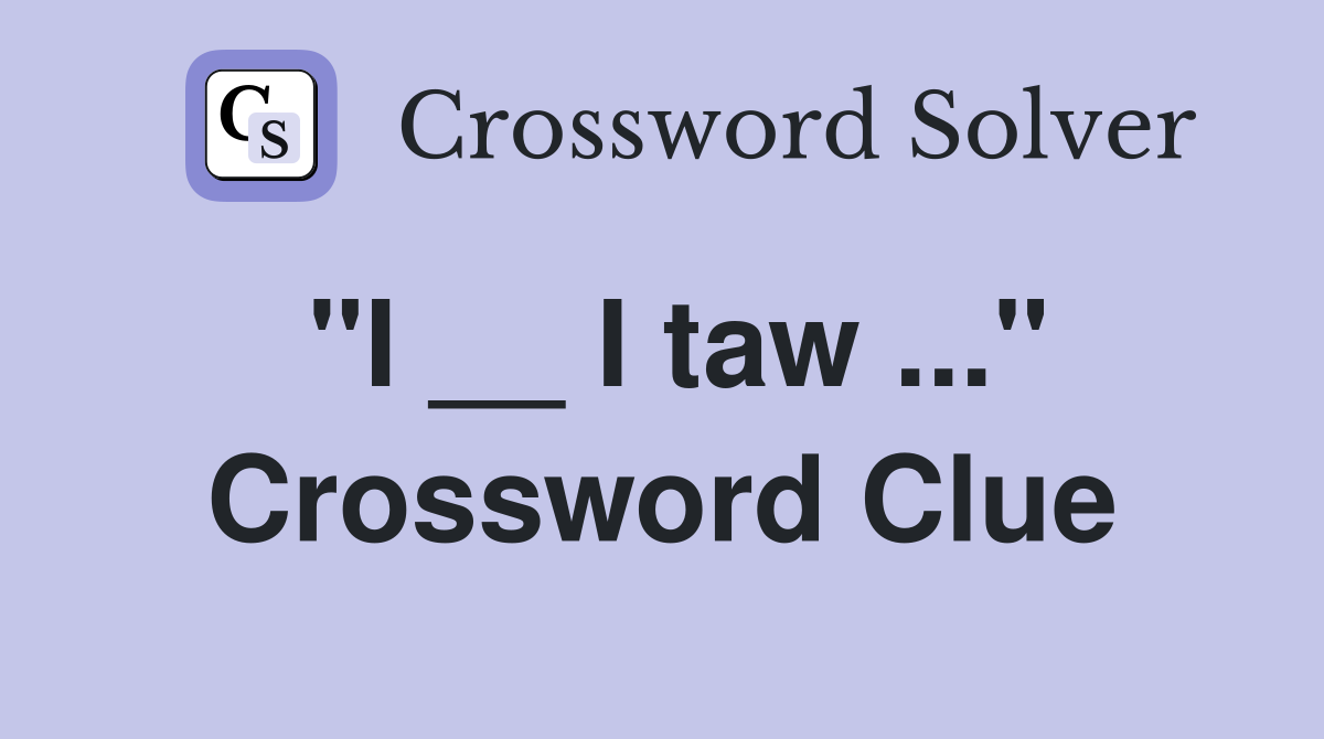 "I __ I taw ..." Crossword Clue