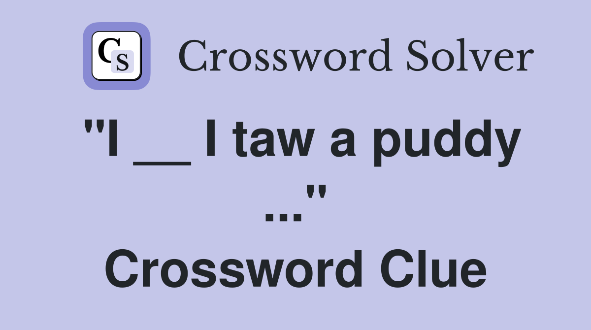 "I __ I taw a puddy ..." Crossword Clue