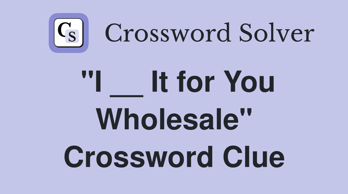 "I __ It for You Wholesale" Crossword Clue