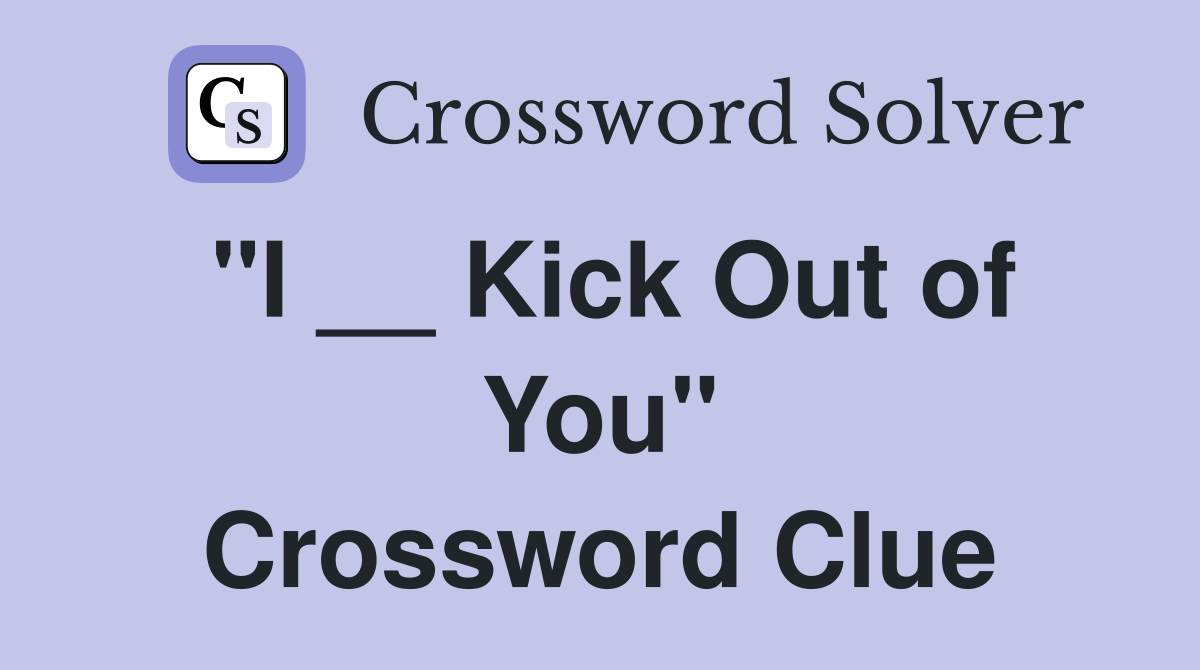 "I __ Kick Out of You" Crossword Clue