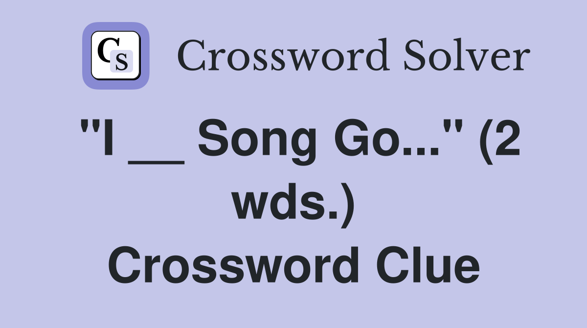"I __ Song Go..." (2 wds.) Crossword Clue
