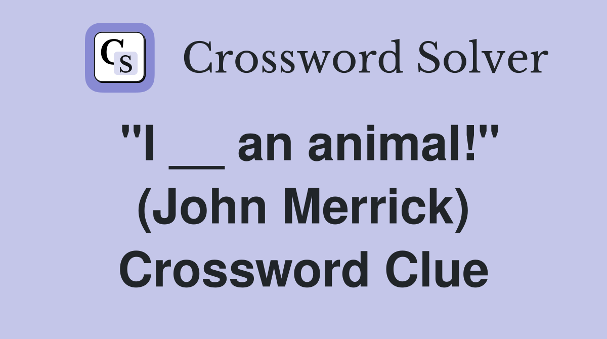 "I __ an animal!" (John Merrick) Crossword Clue
