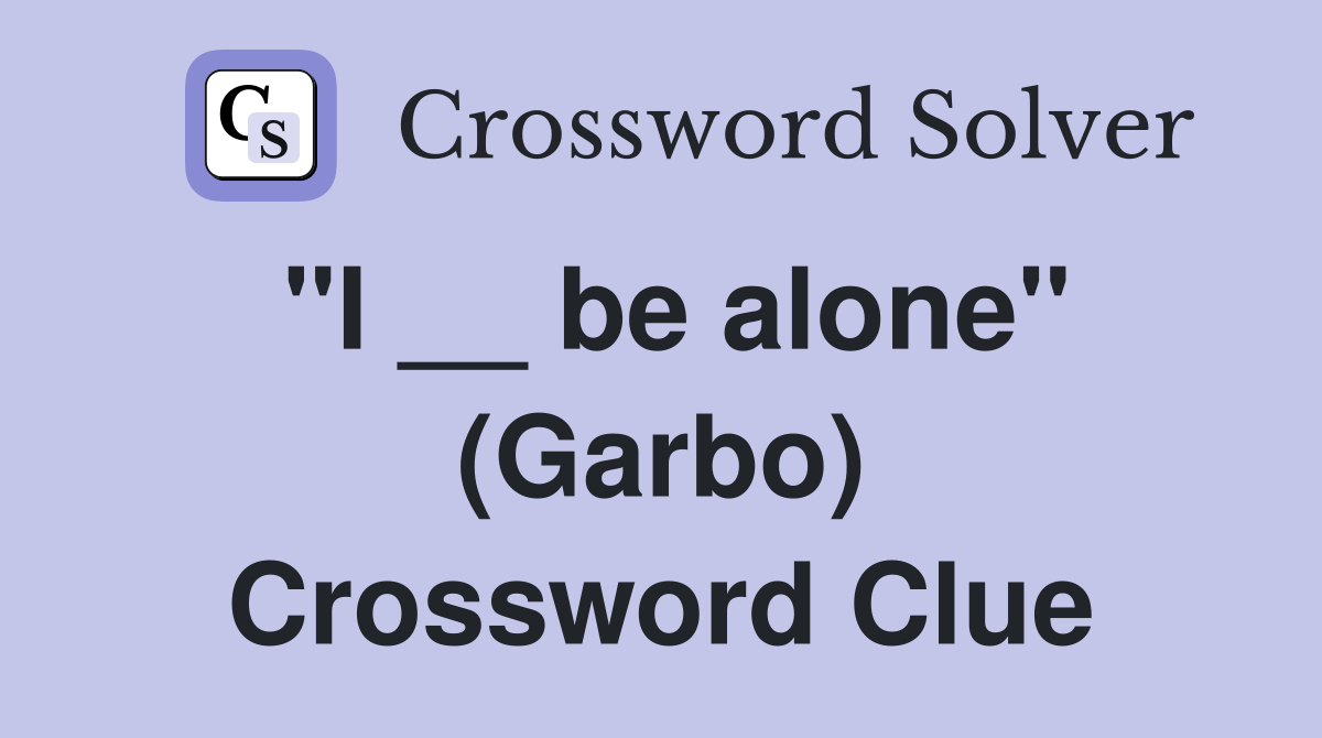 "I __ be alone" (Garbo) Crossword Clue