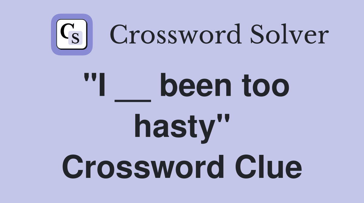 "I __ been too hasty" Crossword Clue