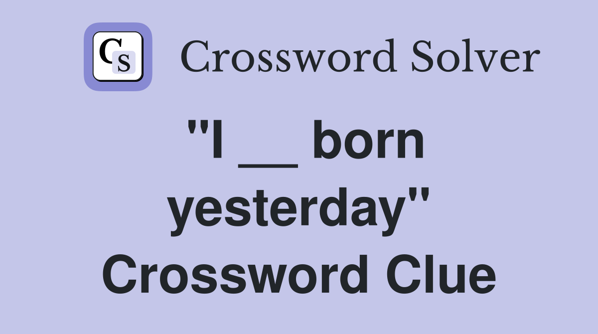 "I __ born yesterday" Crossword Clue