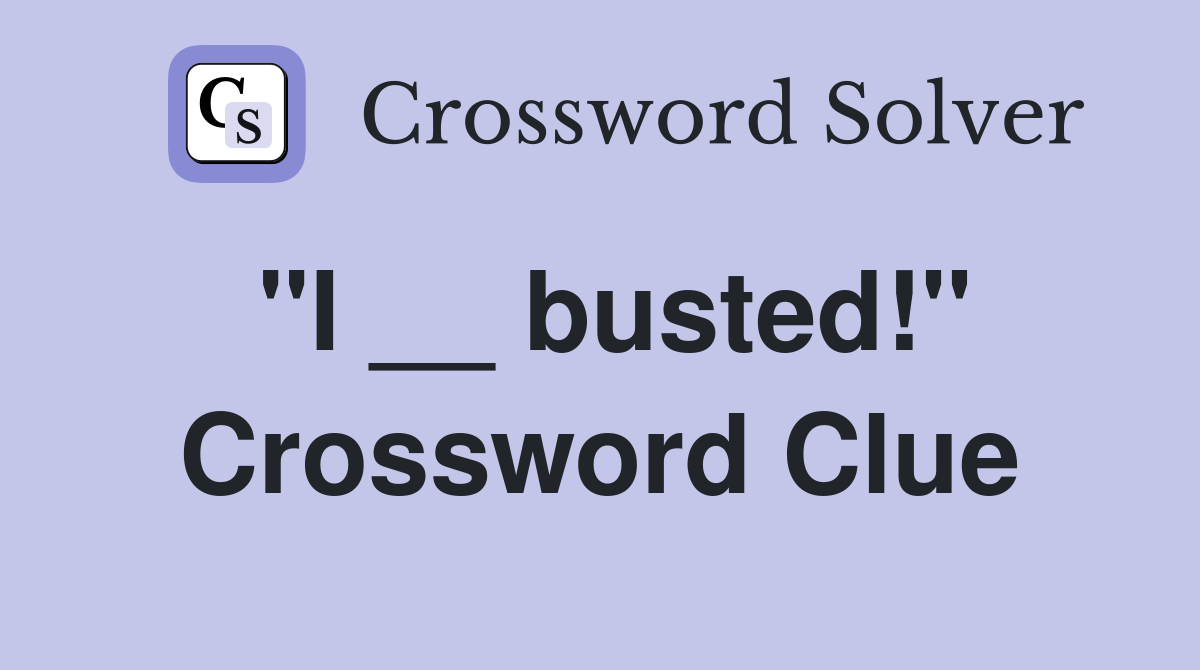 "I __ busted!" Crossword Clue