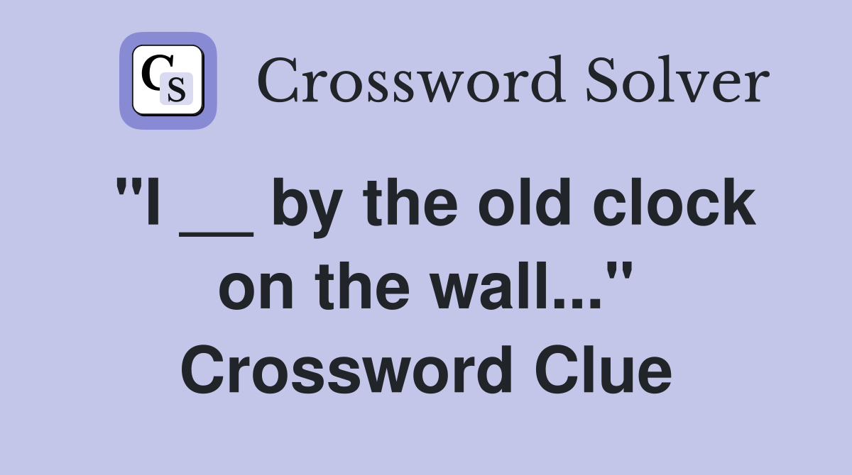 "I __ by the old clock on the wall..." Crossword Clue
