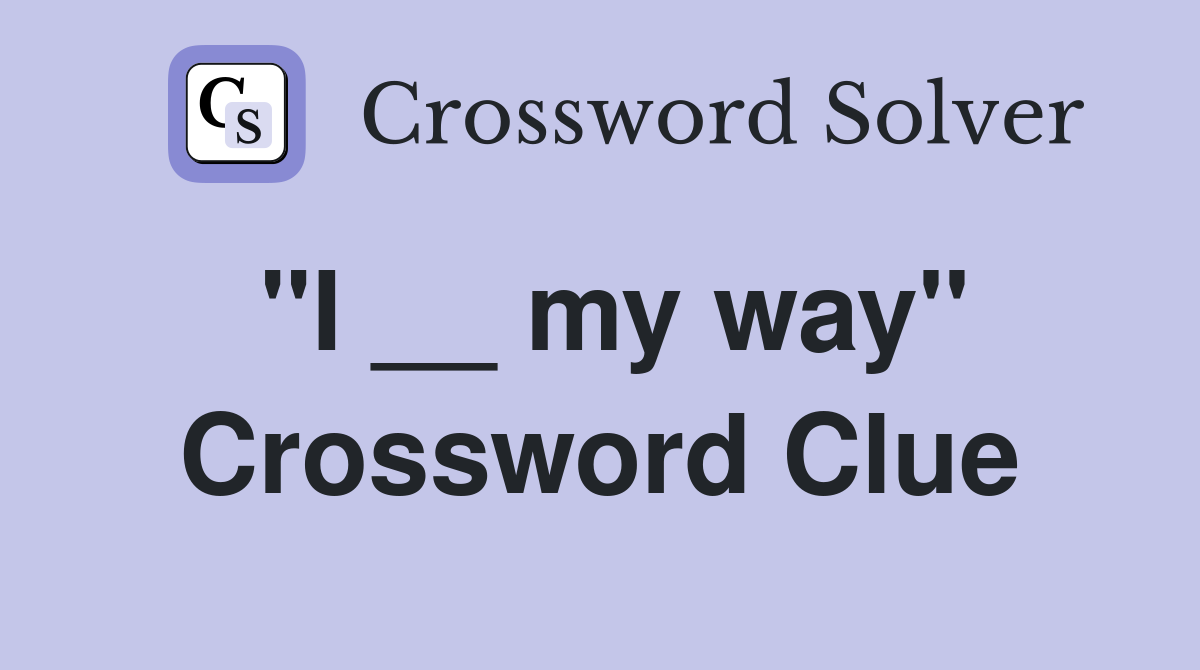"I __ my way" Crossword Clue