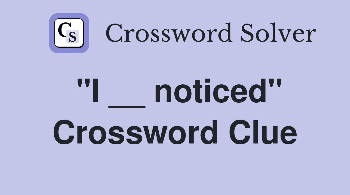 "I __ noticed" Crossword Clue