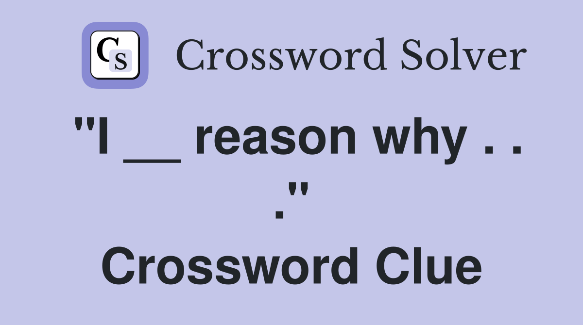 "I __ reason why . . ." Crossword Clue