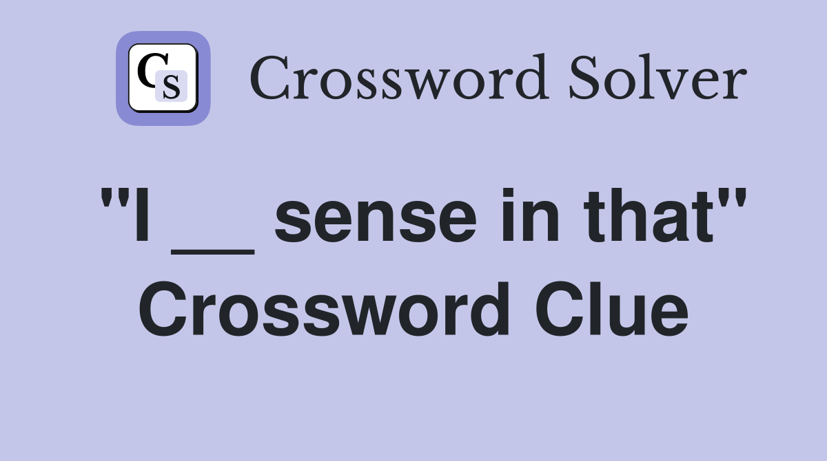 "I __ sense in that" Crossword Clue
