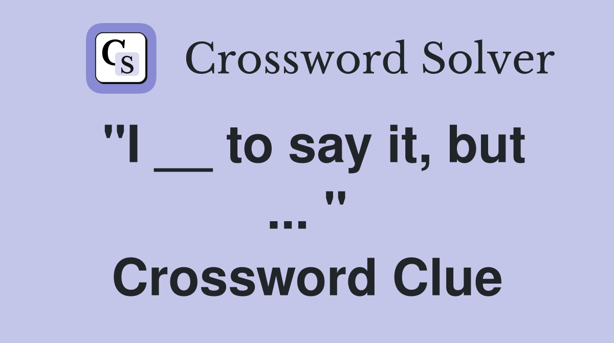 "I __ to say it, but ... " Crossword Clue
