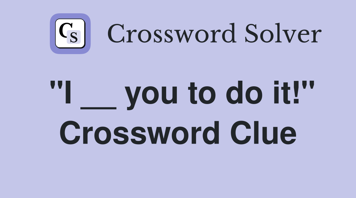 "I __ you to do it!" Crossword Clue