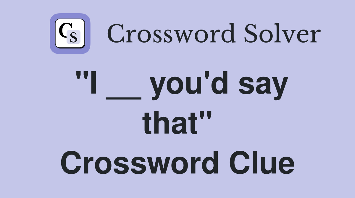 "I __ you'd say that" Crossword Clue