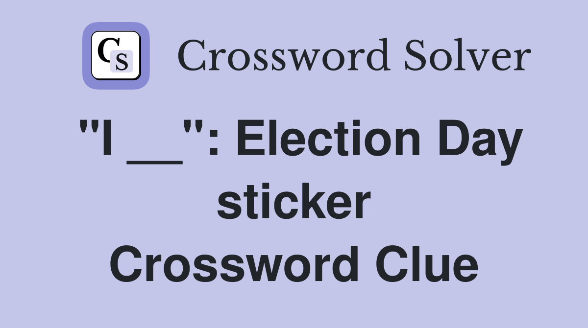 "I __": Election Day sticker Crossword Clue