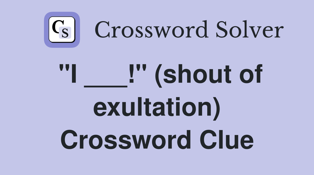 "I ___!" (shout of exultation) Crossword Clue