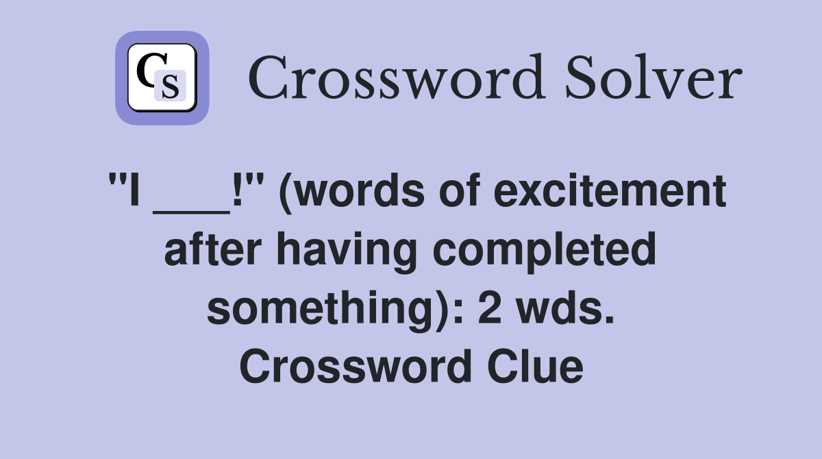 "I ___!" (words of excitement after having completed something): 2 wds. Crossword Clue