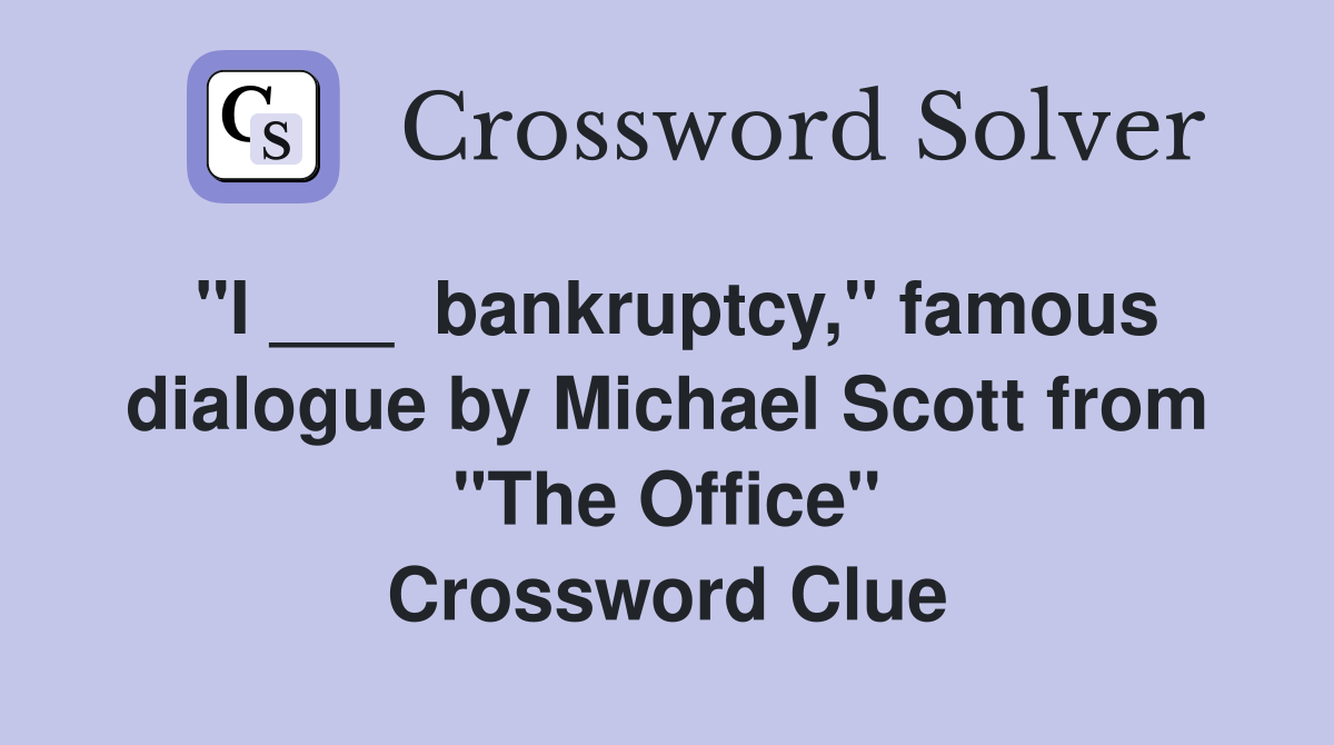 "I ___  bankruptcy," famous dialogue by Michael Scott from "The Office" Crossword Clue