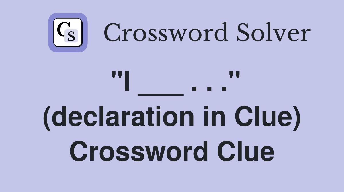 "I ___ . . ." (declaration in Clue) Crossword Clue