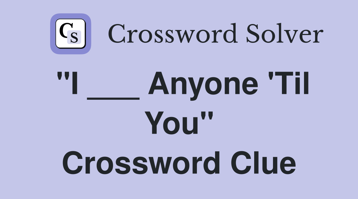 "I ___ Anyone 'Til You" Crossword Clue