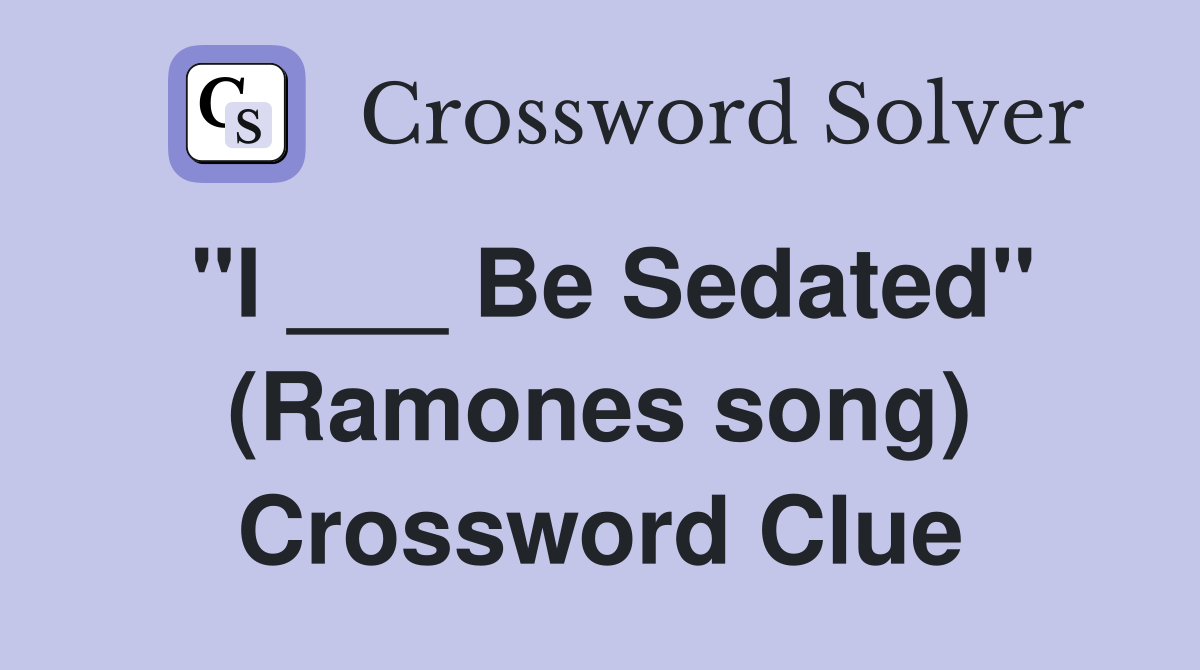 "I ___ Be Sedated" (Ramones song) Crossword Clue