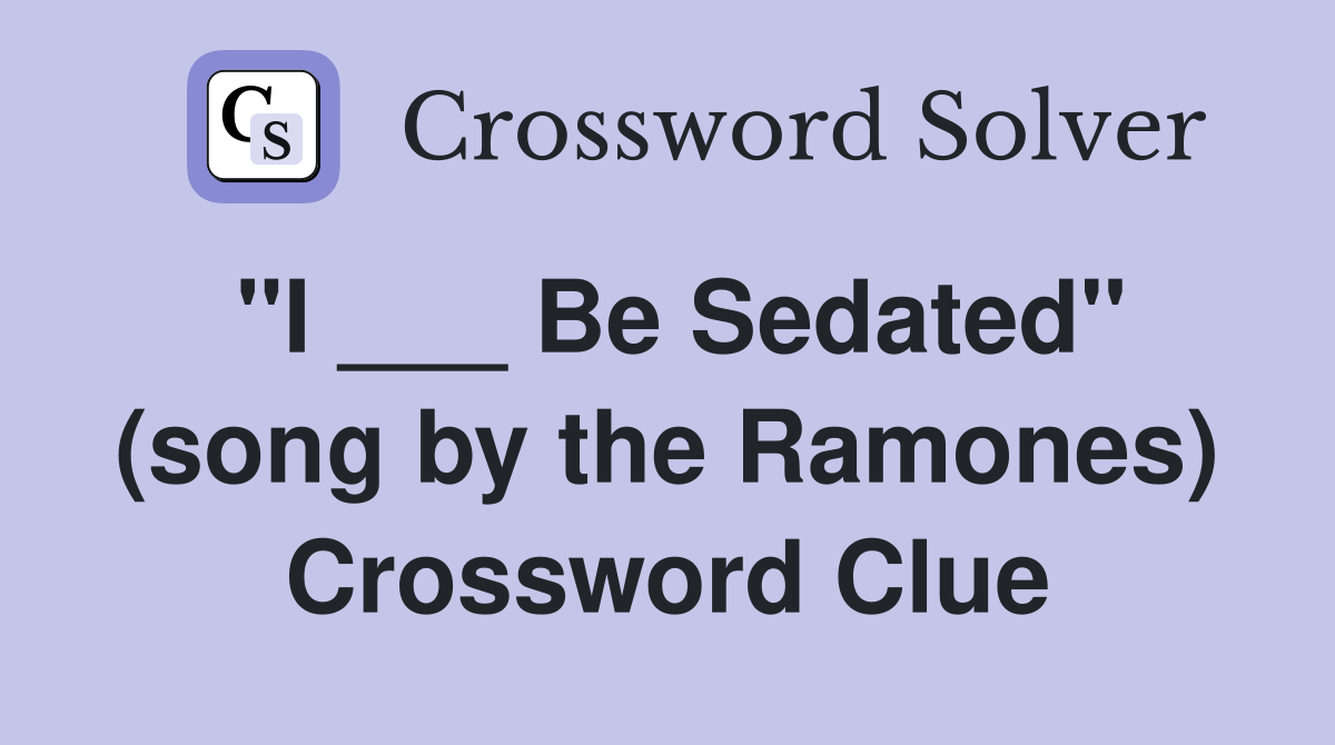 "I ___ Be Sedated" (song by the Ramones) Crossword Clue
