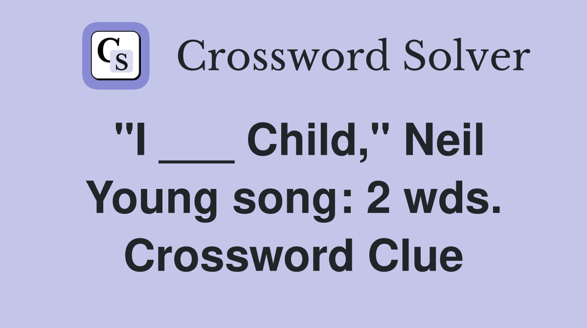 "I ___ Child," Neil Young song: 2 wds. Crossword Clue
