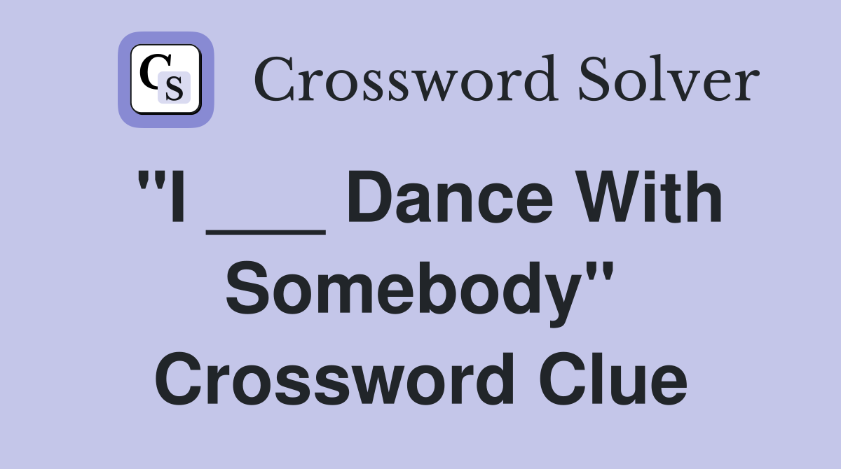 "I ___ Dance With Somebody" Crossword Clue