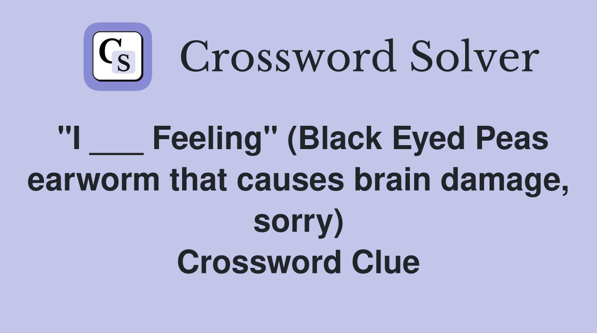 "I ___ Feeling" (Black Eyed Peas earworm that causes brain damage, sorry) Crossword Clue
