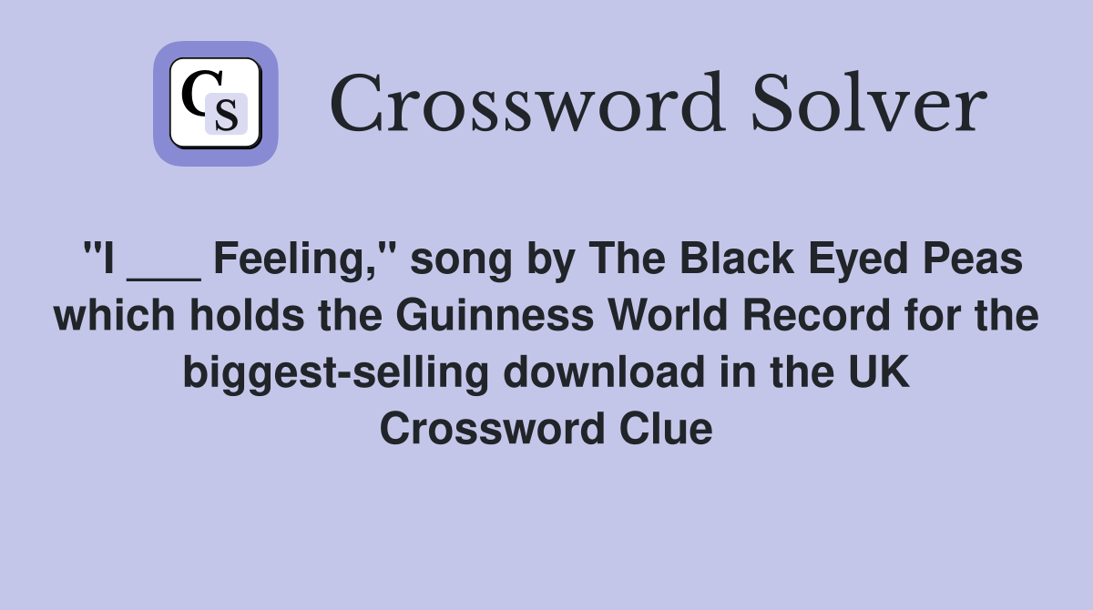 "I ___ Feeling," song by The Black Eyed Peas which holds the Guinness World Record for the biggest-selling download in the UK Crossword Clue
