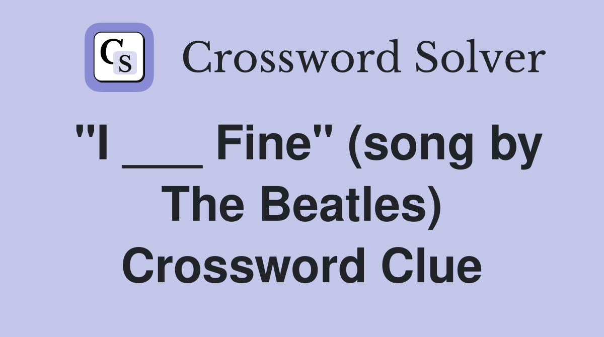 "I ___ Fine" (song by The Beatles) Crossword Clue