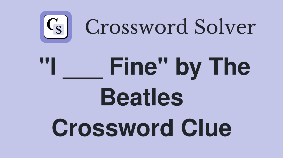 "I ___ Fine" by The Beatles Crossword Clue