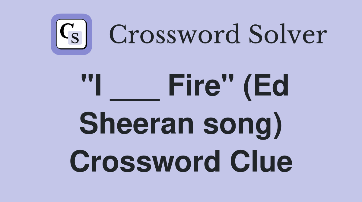 "I ___ Fire" (Ed Sheeran song) Crossword Clue