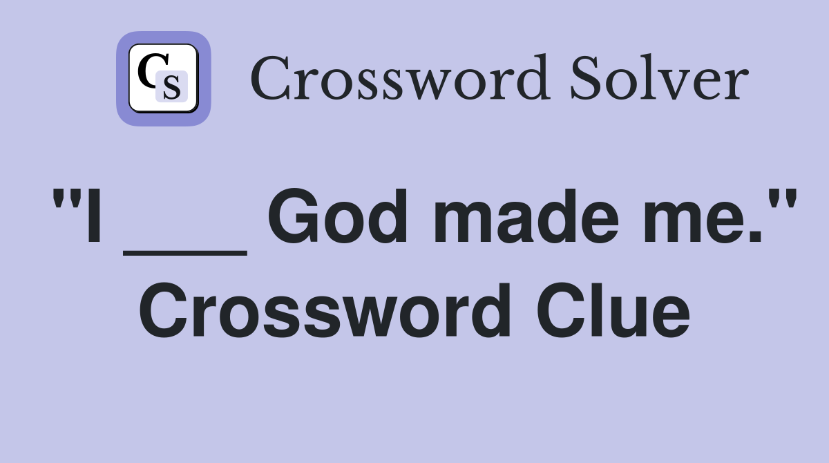 "I ___ God made me." Crossword Clue