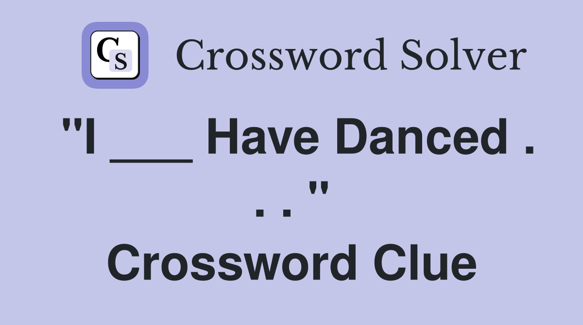 "I ___ Have Danced . . . " Crossword Clue