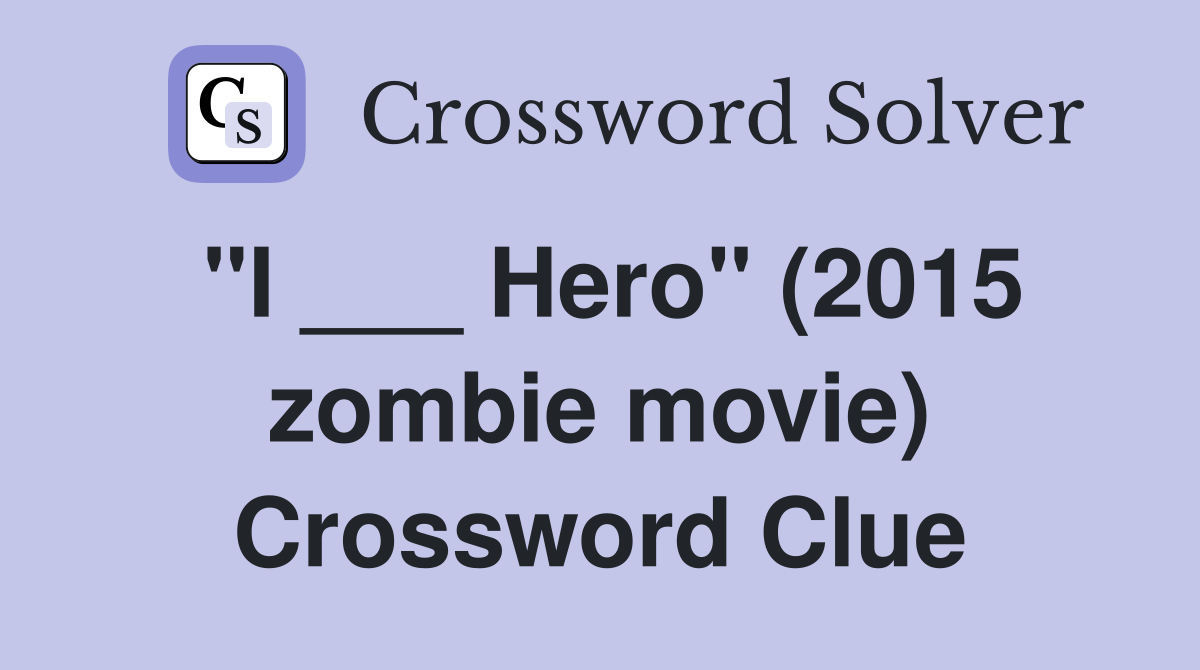 "I ___ Hero" (2015 zombie movie) Crossword Clue