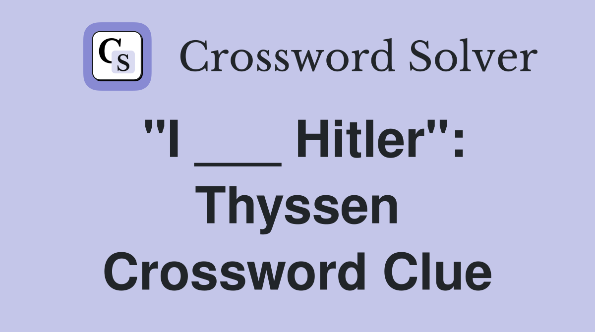 "I ___ Hitler": Thyssen Crossword Clue