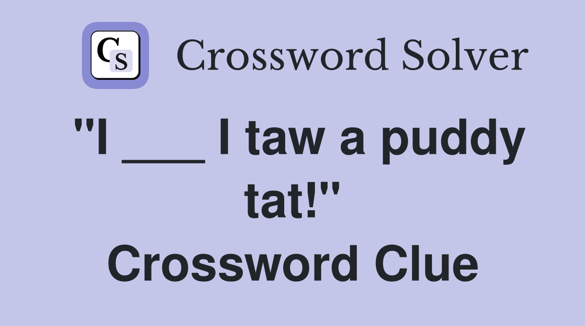 "I ___ I taw a puddy tat!" Crossword Clue