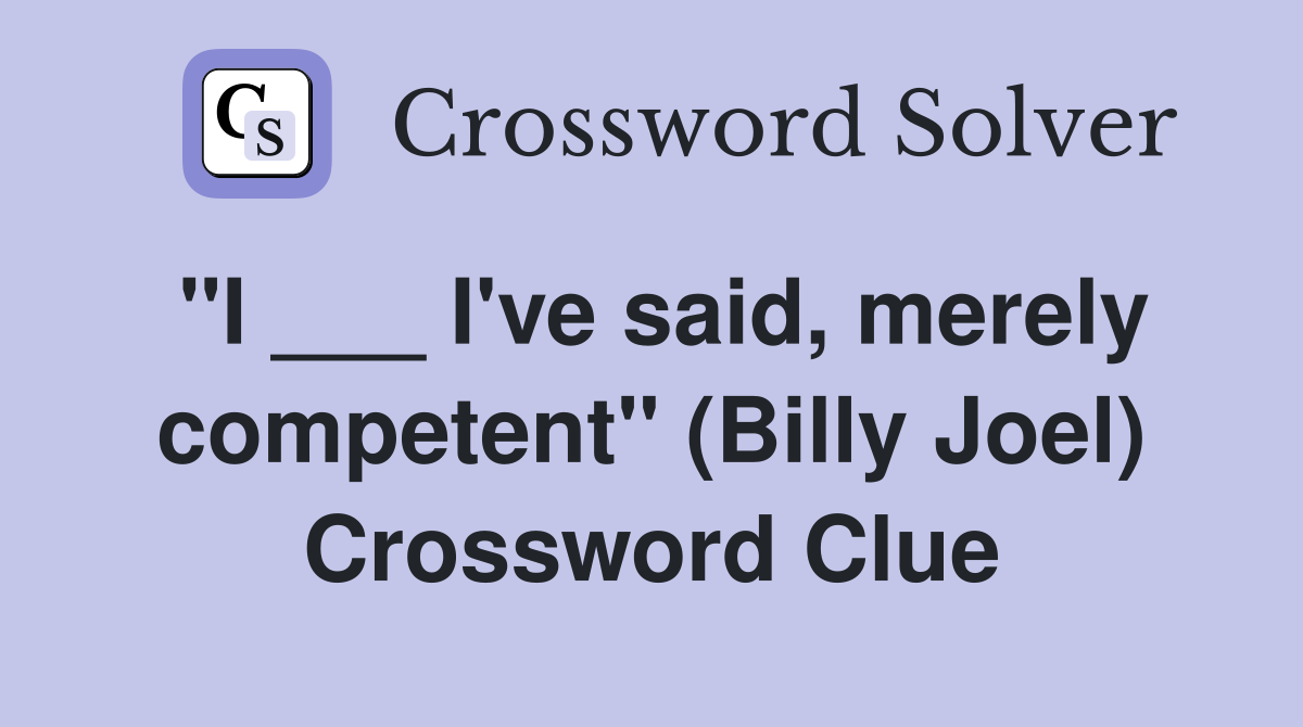 "I ___ I've said, merely competent" (Billy Joel) Crossword Clue