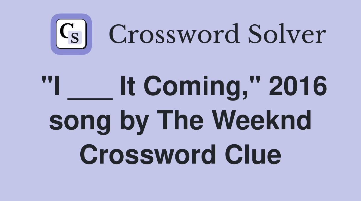 "I ___ It Coming," 2016 song by The Weeknd Crossword Clue