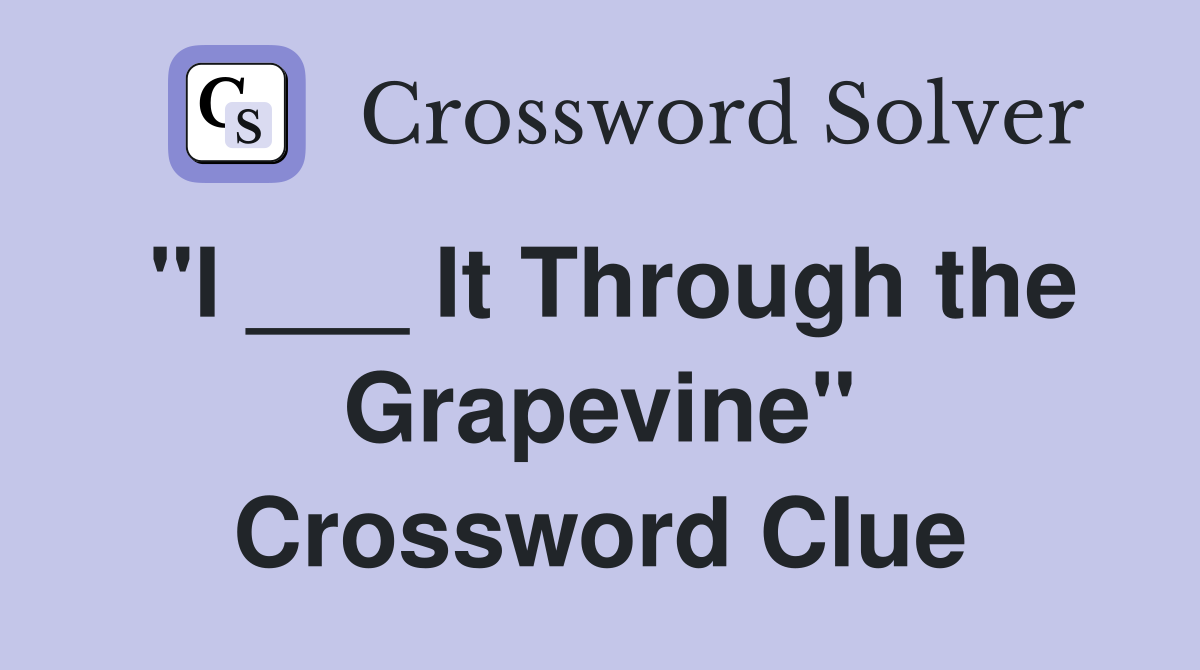 "I ___ It Through the Grapevine" Crossword Clue