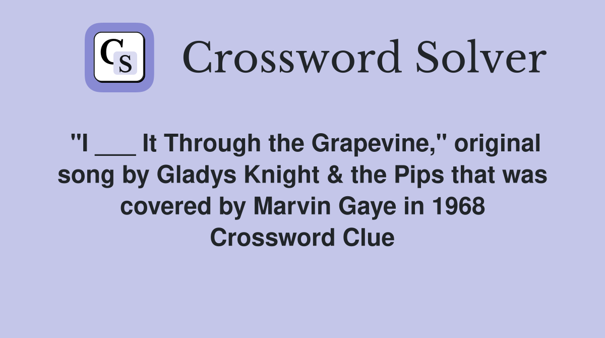 "I ___ It Through the Grapevine," original song by Gladys Knight & the Pips that was covered by Marvin Gaye in 1968 Crossword Clue