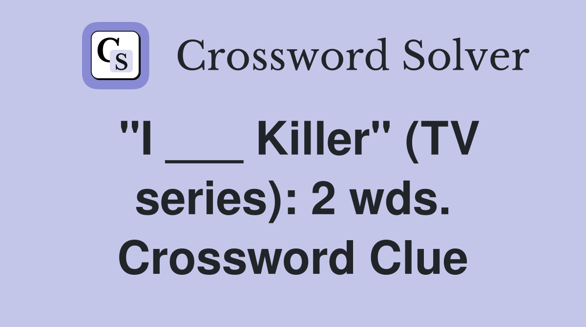 "I ___ Killer" (TV series): 2 wds. Crossword Clue