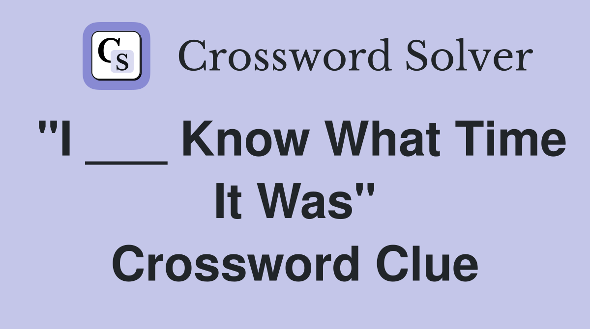 "I ___ Know What Time It Was" Crossword Clue