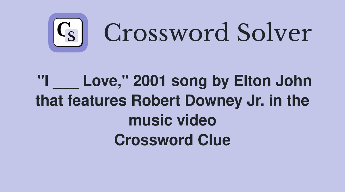 "I ___ Love," 2001 song by Elton John that features Robert Downey Jr. in the music video Crossword Clue