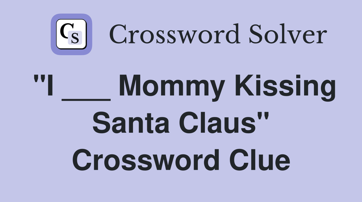 "I ___ Mommy Kissing Santa Claus" Crossword Clue